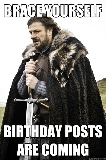 Brace yourself Birthday posts are coming  Brace yourself school