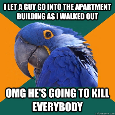 I let a guy go into the apartment building as I walked out OMG he's going to kill everybody  Paranoid Parrot