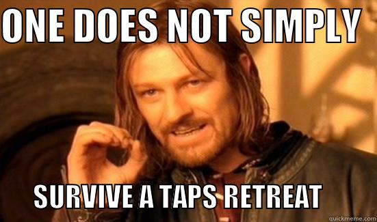 ONE DOES NOT SIMPLY          SURVIVE A TAPS RETREAT          Boromir