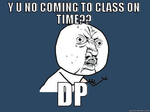 Y U NO COMING TO CLASS ON TIME?? DP Y U No