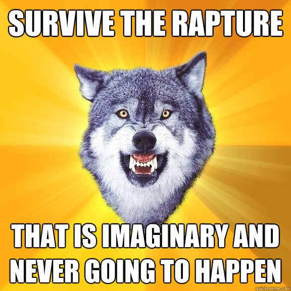 Survive the Rapture that is imaginary and never going to happen  Courage Wolf