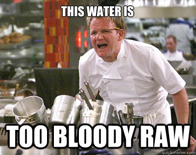 this water is too bloody raw - this water is too bloody raw  Chef Ramsay
