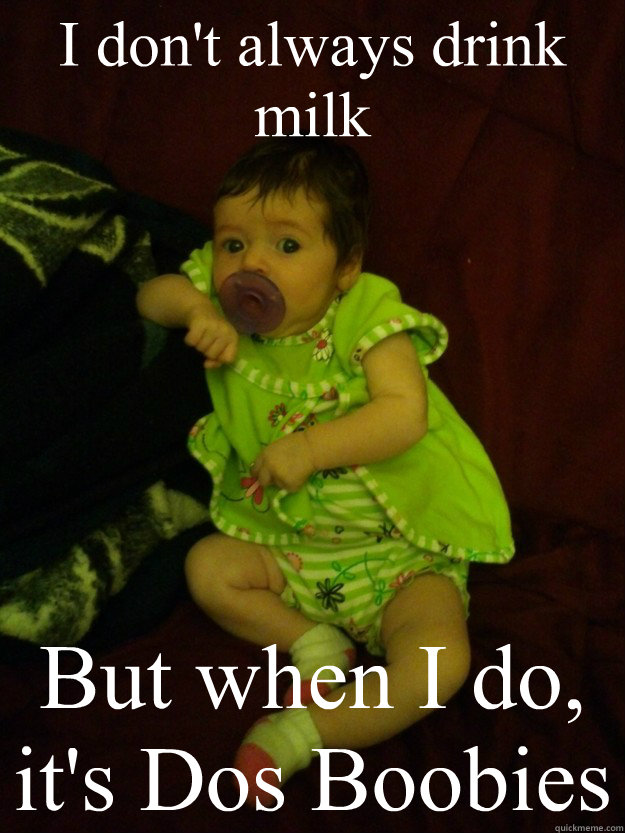 I don't always drink milk But when I do, it's Dos Boobies - I don't always drink milk But when I do, it's Dos Boobies  Most interesting baby in the world