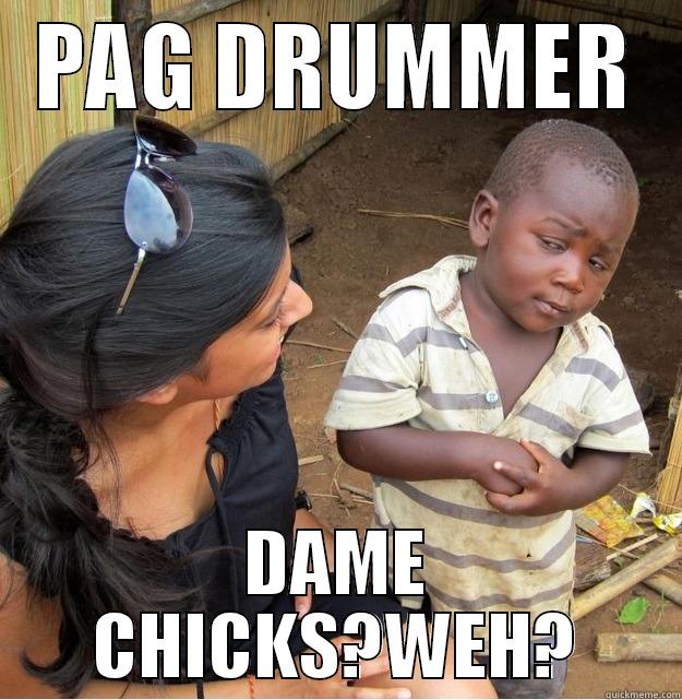 PAG DRUMMER DAME CHICKS?WEH? Skeptical Third World Kid