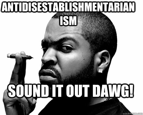 antidisestablishmentarianism sound it out dawg! - antidisestablishmentarianism sound it out dawg!  Sound it out dawg