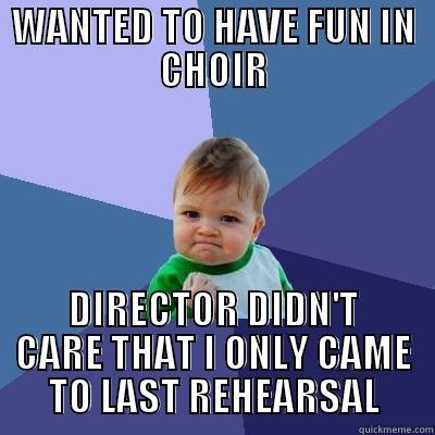 WANTED TO HAVE FUN IN CHOIR DIRECTOR DIDN'T CARE THAT I ONLY CAME TO LAST REHEARSAL Success Kid