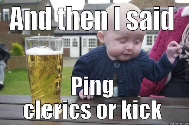 AND THEN I SAID PING CLERICS OR KICK drunk baby