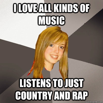 I love all kinds of music Listens to just country and rap - I love all kinds of music Listens to just country and rap  Musically Oblivious 8th Grader