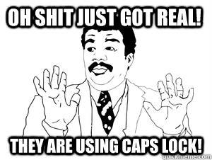 Oh shit just got real! they are using caps lock!  