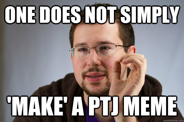 One Does not simply 'make' a PTJ meme - One Does not simply 'make' a PTJ meme  PTJ One Does Not Simply