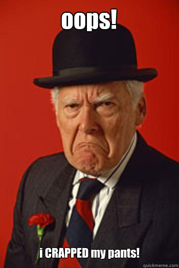 oops! i CRAPPED my pants!  Pissed old guy