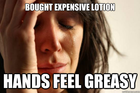Bought expensive lotion hands feel greasy  First World Problems