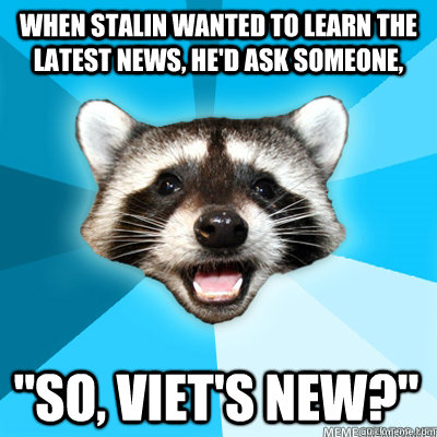 When stalin wanted to learn the latest news, he'd ask someone, 