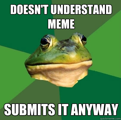 Doesn't understand meme Submits it anyway  Foul Bachelor Frog