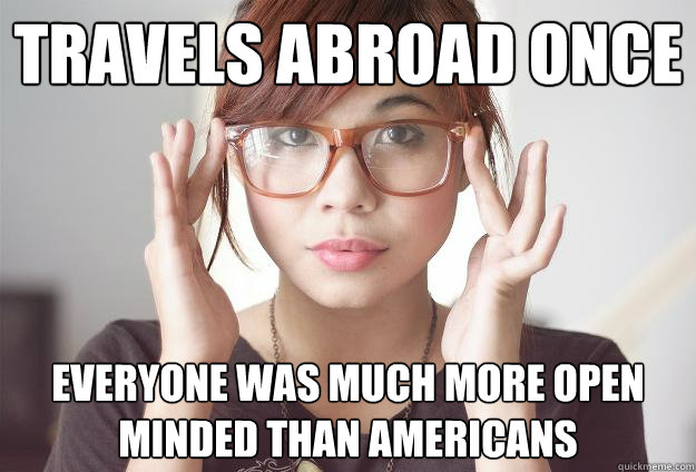 Travels abroad once Everyone was much more open minded than americans  Hispter Traveler