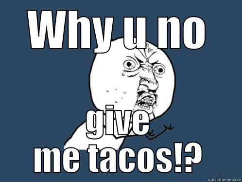 WHY U NO GIVE ME TACOS!? Y U No