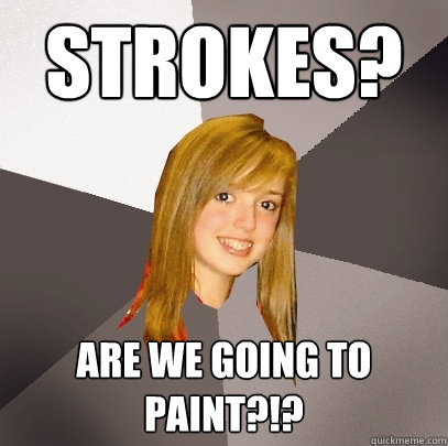 STROKES? Are we going to paint?!?  Musically Oblivious 8th Grader