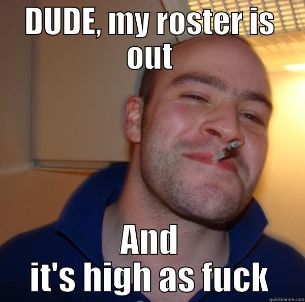 Rosters are out - DUDE, MY ROSTER IS OUT AND IT'S HIGH AS FUCK Good Guy Greg 