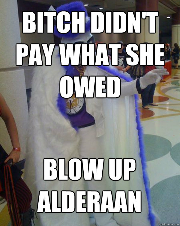 Bitch didn't pay what she owed Blow up alderaan  