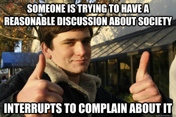 Someone is trying to have a reasonable discussion about society Interrupts to complain about it - Someone is trying to have a reasonable discussion about society Interrupts to complain about it  Inflated sense of worth Kid