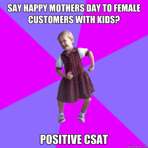 say happy mothers day to female customers with kids? POSITIVE CSAT  Socially awesome kindergartener