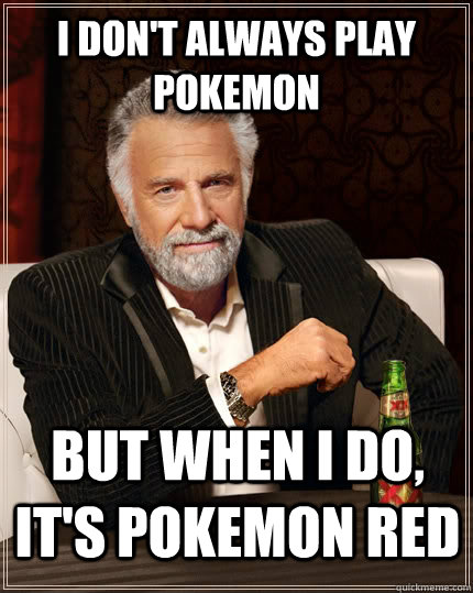 I don't always play pokemon but when I do, It's pokemon red - I don't always play pokemon but when I do, It's pokemon red  The Most Interesting Man In The World