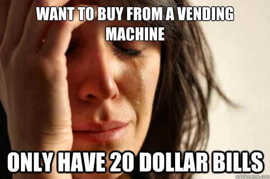 Want to buy from a vending machine Only have 20 dollar bills   First World Problems