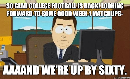 So glad college football is back! Looking forward to some good Week 1 matchups- aaaand we're up by sixty.  aaaand its gone