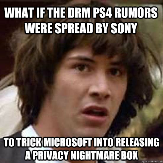 What if the drm ps4 rumors were spread by sony to trick microsoft into releasing a privacy nightmare box - What if the drm ps4 rumors were spread by sony to trick microsoft into releasing a privacy nightmare box  conspiracy keanu