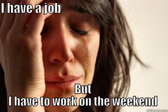 White People Working - I HAVE A JOB                                               BUT I HAVE TO WORK ON THE WEEKEND First World Problems