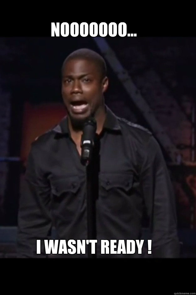 NOOOOOOO... I wasn't ready !  Kevin Hart