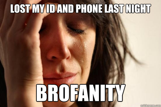 Lost my id and phone last night Brofanity  First World Problems