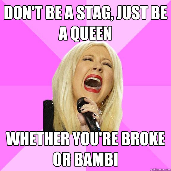 Don't Be A Stag, Just Be A Queen Whether You're Broke Or Bambi  Wrong Lyrics Christina