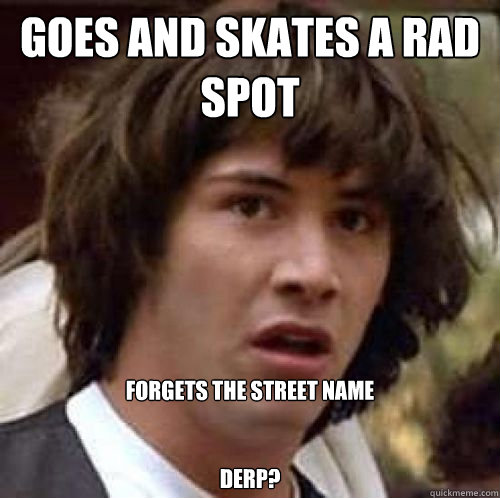 GOES AND SKATES A RAD SPOT forgets the street name


DERP?
  conspiracy keanu