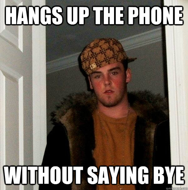 Hangs up the phone without saying bye - Hangs up the phone without saying bye  Scumbag Steve