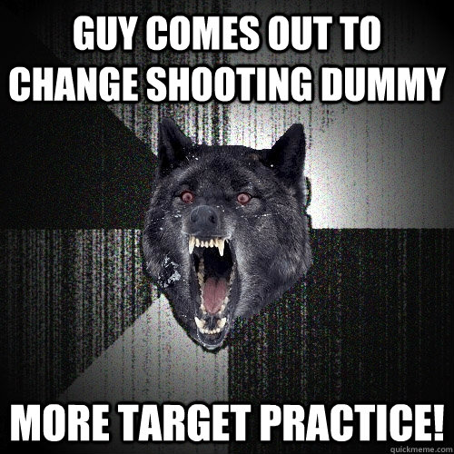 Guy comes out to change shooting dummy MORE TARGET PRACTICE!  Insanity Wolf