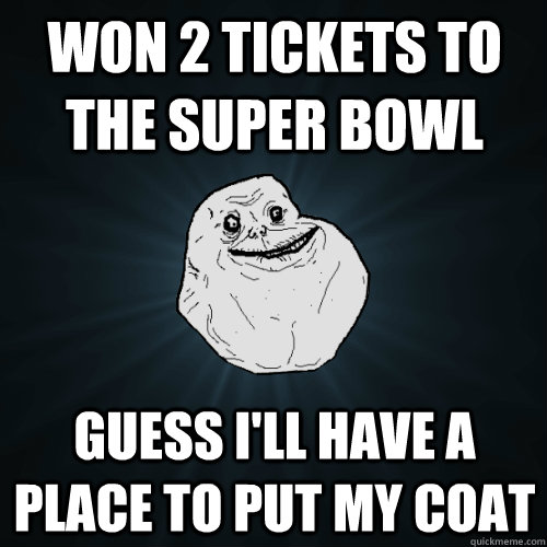 Won 2 tickets to the super bowl guess i'll have a place to put my coat  Forever Alone