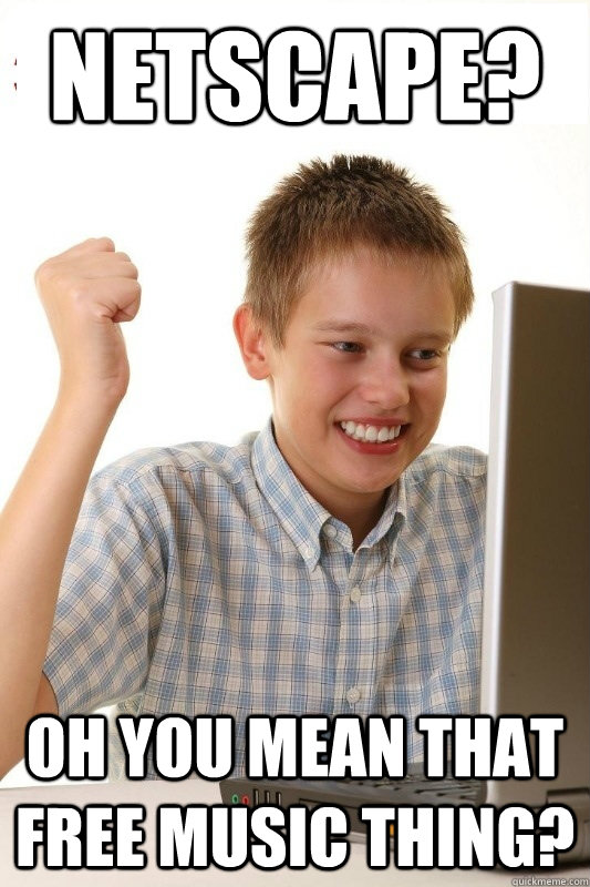 Netscape? Oh you mean that free music thing? - Netscape? Oh you mean that free music thing?  1st Day Internet Kid