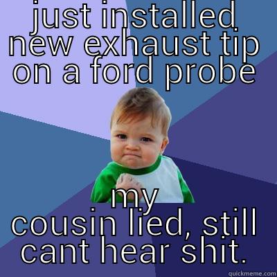JUST INSTALLED NEW EXHAUST TIP ON A FORD PROBE MY COUSIN LIED, STILL CANT HEAR SHIT. Success Kid