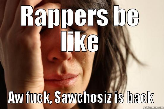 Rappers be like - RAPPERS BE LIKE AW FUCK, SAWCHOSIZ IS BACK First World Problems