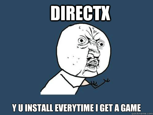 DirectX y u install everytime I get a game  Y U No