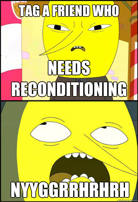 Tag a friend who needs reconditioning  NYYGGRRHRHRH   Lemongrab