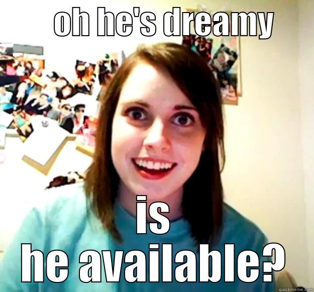 Is He Available? -         OH HE'S DREAMY       IS HE AVAILABLE? Overly Attached Girlfriend