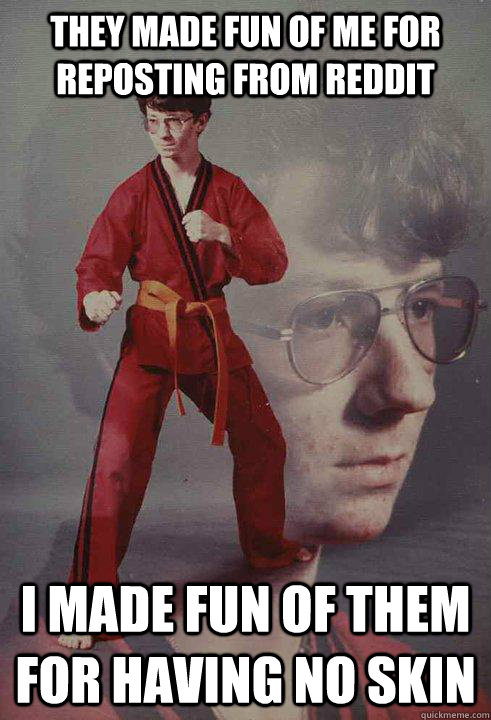 They made fun of me for reposting from reddit I made fun of them for having no skin  Karate Kyle