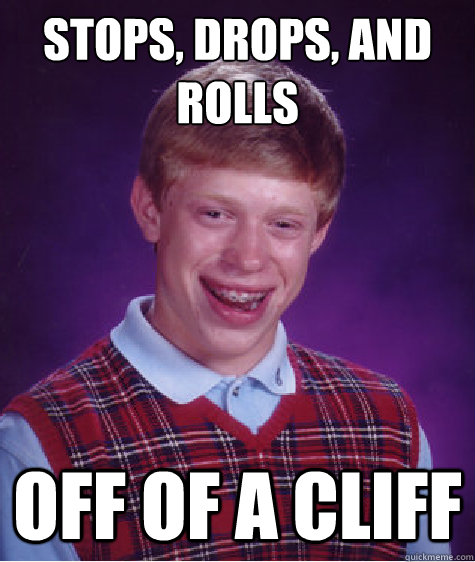 stops, drops, and rolls off of a cliff  Bad Luck Brian