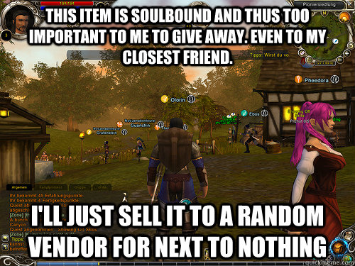 This item is soulbound and thus too important to me to give away. even to my closest friend. i'll just sell it to a random vendor for next to nothing - This item is soulbound and thus too important to me to give away. even to my closest friend. i'll just sell it to a random vendor for next to nothing  Misc