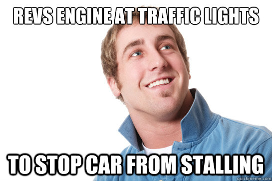 Revs engine at traffic lights to stop car from stalling - Revs engine at traffic lights to stop car from stalling  Misunderstood D-Bag