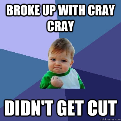 broke up with cray cray didn't get cut - broke up with cray cray didn't get cut  Success Kid