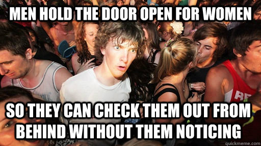 men hold the door open for women SO THEY CAN CHECK THEM OUT FROM BEHIND WITHOUT THEM NOTICING   Sudden Clarity Clarence