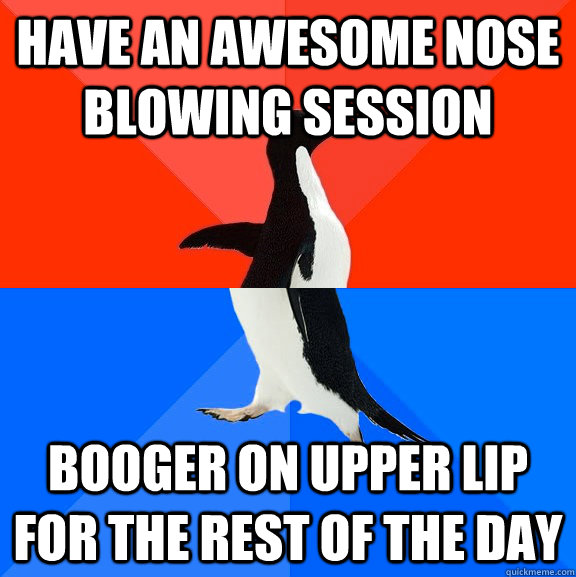 have an awesome nose blowing session booger on upper lip for the rest of the day  Socially Awesome Awkward Penguin